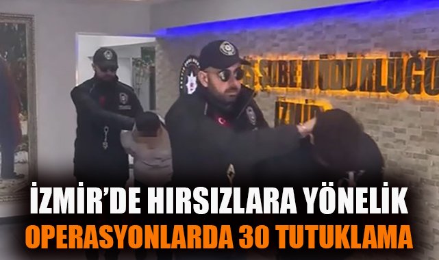 İzmir’de Hırsızlık Çetesi Operasyonu: 30 Tutuklama!