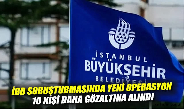 İBB’ye Yolsuzluk Soruşturmasında Gözaltılar!