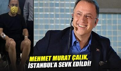 Mehmet Murat Çalık İstanbul’a Sevk Edildi!
